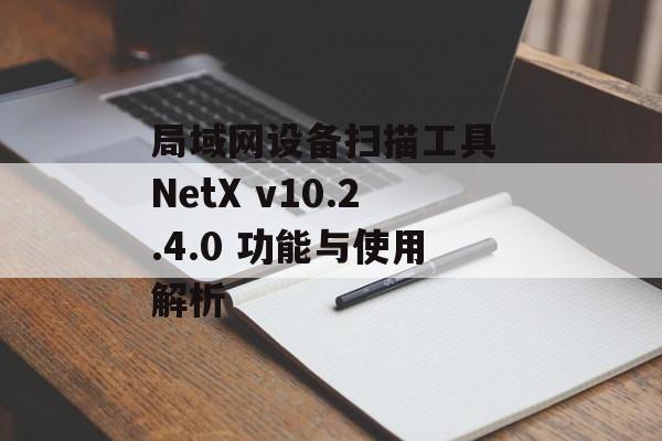 局域网设备扫描工具 NetX v10.2.4.0 功能与使用解析 局域网设备扫描工具 NetX v10.2.4.0 功能与使用解析