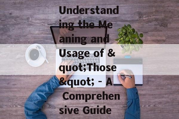 Understanding the Meaning and Usage of "Those" - A Comprehensive Guide Understanding the Meaning and Usage of "Those" - A Comprehensive Guide