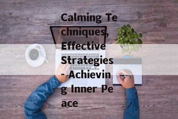 Calming Techniques, Effective Strategies- Achieving Inner Peace Calming Techniques, Effective Strategies- Achieving Inner Peace