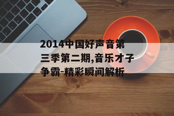 2014中国好声音第三季第二期,音乐才子争霸-精彩瞬间解析