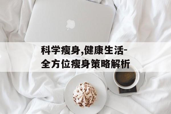 科学瘦身,健康生活-全方位瘦身策略解析