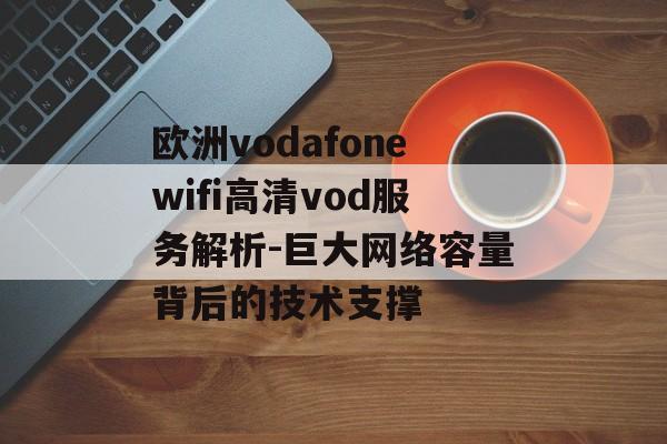 欧洲vodafonewifi高清vod服务解析-巨大网络容量背后的技术支撑 欧洲vodafonewifi高清vod服务解析-巨大网络容量背后的技术支撑