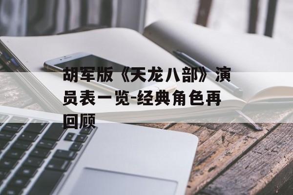 胡军版《天龙八部》演员表一览-经典角色再回顾
