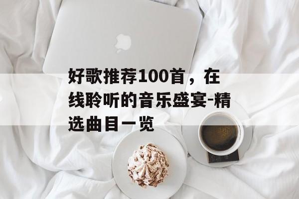 好歌推荐100首,在线聆听的音乐盛宴-精选曲目一览 好歌推荐100首,在线聆听的音乐盛宴-精选曲目一览