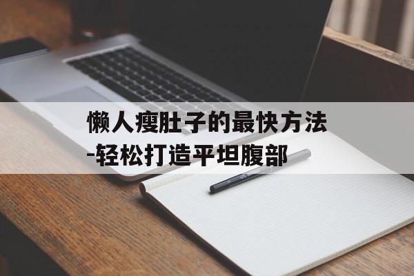 懒人瘦肚子的最快方法-轻松打造平坦腹部 懒人瘦肚子的最快方法-轻松打造平坦腹部