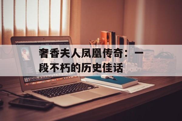 奢香夫人凤凰传奇:一段不朽的历史佳话 奢香夫人凤凰传奇:一段不朽的历史佳话