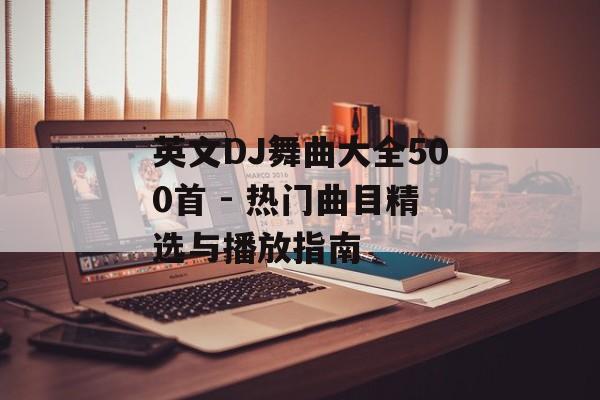 英文DJ舞曲大全500首 - 热门曲目精选与播放指南 英文DJ舞曲大全500首 - 热门曲目精选与播放指南