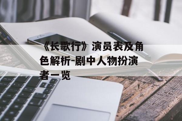《长歌行》演员表及角色解析-剧中人物扮演者一览