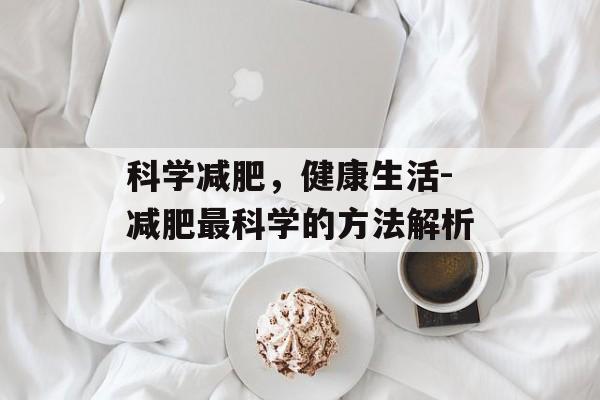 科学减肥,健康生活-减肥最科学的方法解析 科学减肥,健康生活-减肥最科学的方法解析