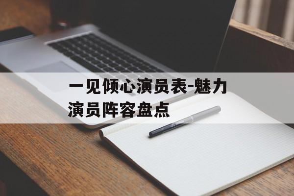 一见倾心演员表-魅力演员阵容盘点 一见倾心演员表-魅力演员阵容盘点