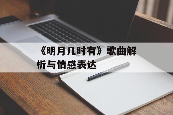 《明月几时有》歌曲解析与情感表达 《明月几时有》歌曲解析与情感表达