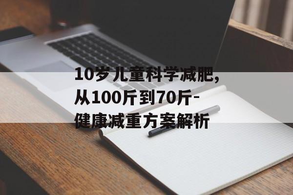 10岁儿童科学减肥,从100斤到70斤-健康减重方案解析