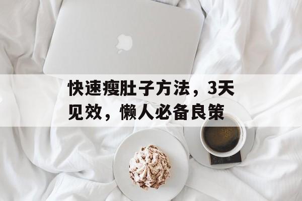 快速瘦肚子方法,3天见效,懒人必备良策 快速瘦肚子方法,3天见效,懒人必备良策
