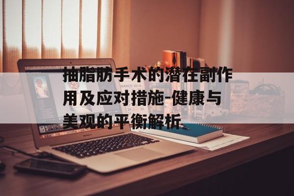 抽脂肪手术的潜在副作用及应对措施-健康与美观的平衡解析 抽脂肪手术的潜在副作用及应对措施-健康与美观的平衡解析