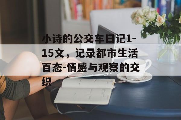 小诗的公交车日记1-15文,记录都市生活百态-情感与观察的交织 小诗的公交车日记1-15文,记录都市生活百态-情感与观察的交织