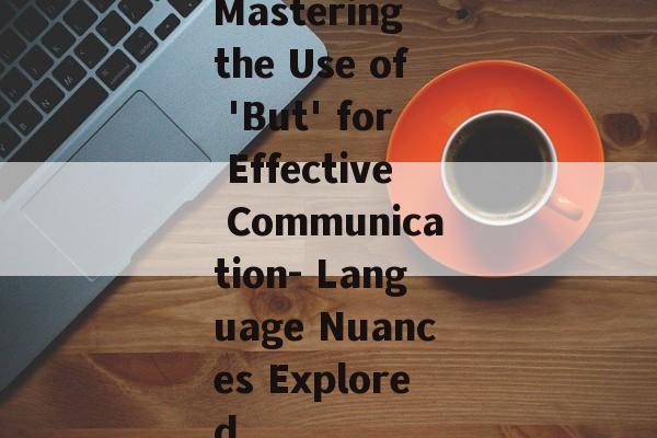 Mastering the Use of 'But' for Effective Communication- Language Nuances Explored