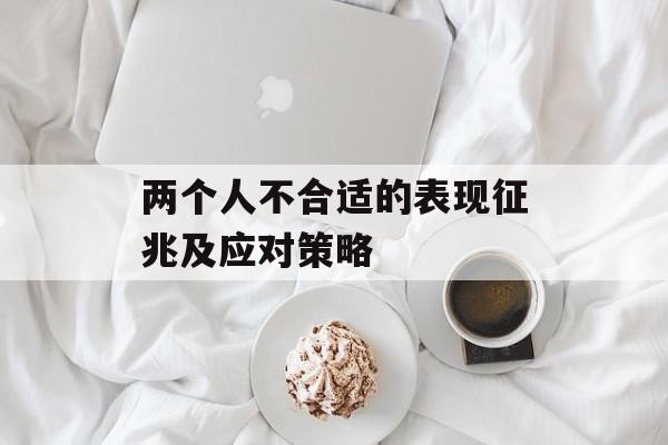 两个人不合适的表现征兆及应对策略