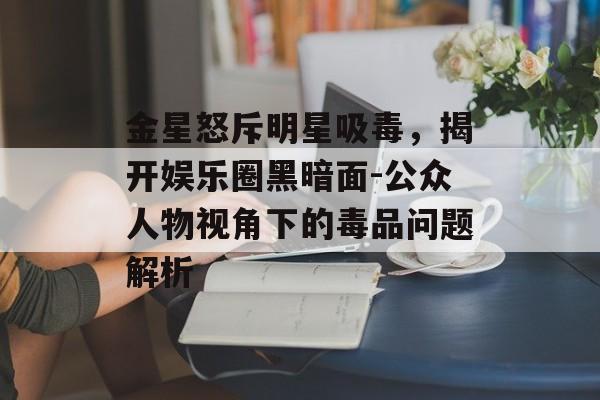 金星怒斥明星吸毒,揭开娱乐圈黑暗面-公众人物视角下的毒品问题解析 金星怒斥明星吸毒,揭开娱乐圈黑暗面-公众人物视角下的毒品问题解析