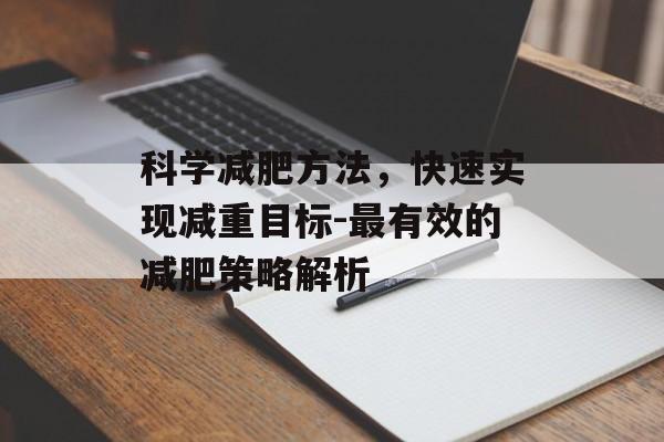 科学减肥方法,快速实现减重目标-最有效的减肥策略解析 科学减肥方法,快速实现减重目标-最有效的减肥策略解析