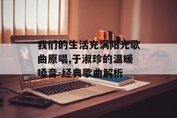 我们的生活充满阳光歌曲原唱,于淑珍的温暖嗓音-经典歌曲解析