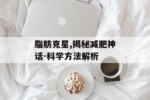 脂肪克星,揭秘减肥神话-科学方法解析