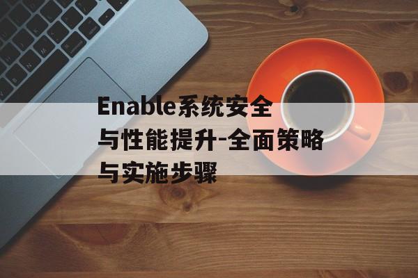 Enable系统安全与性能提升-全面策略与实施步骤