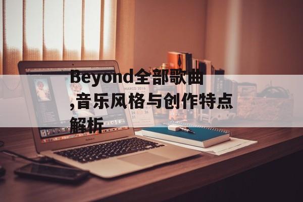 Beyond全部歌曲,音乐风格与创作特点解析