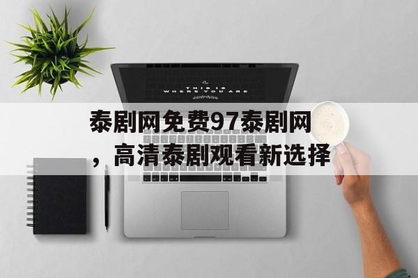 泰剧网免费97泰剧网，高清泰剧观看新选择