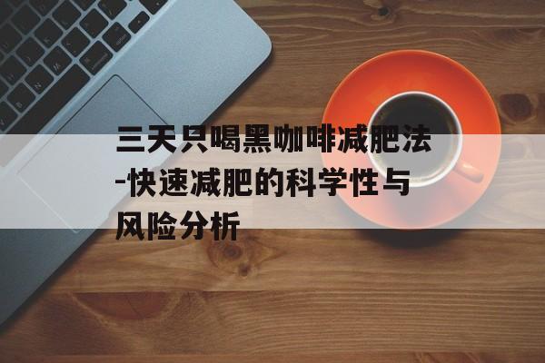 三天只喝黑咖啡减肥法-快速减肥的科学性与风险分析 三天只喝黑咖啡减肥法-快速减肥的科学性与风险分析