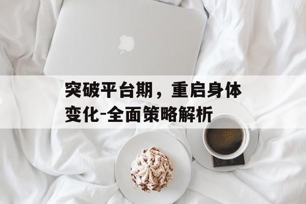 突破平台期,重启身体变化-全面策略解析 突破平台期,重启身体变化-全面策略解析