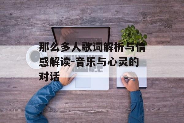 那么多人歌词解析与情感解读-音乐与心灵的对话 那么多人歌词解析与情感解读-音乐与心灵的对话