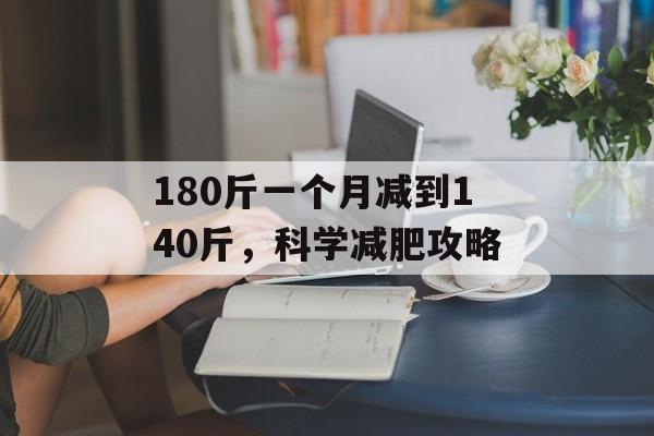 180斤一个月减到140斤,科学减肥攻略 180斤一个月减到140斤,科学减肥攻略