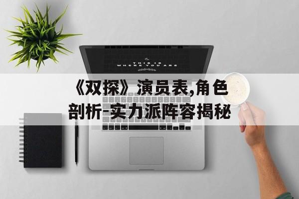 《双探》演员表,角色剖析-实力派阵容揭秘 《双探》演员表,角色剖析-实力派阵容揭秘