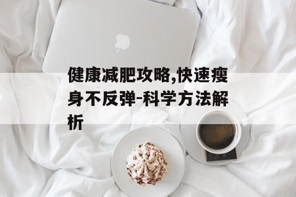 健康减肥攻略,快速瘦身不反弹-科学方法解析 健康减肥攻略,快速瘦身不反弹-科学方法解析