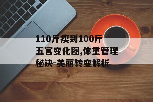 110斤瘦到100斤五官变化图,体重管理秘诀-美丽转变解析