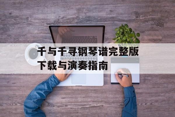 千与千寻钢琴谱完整版下载与演奏指南 千与千寻钢琴谱完整版下载与演奏指南