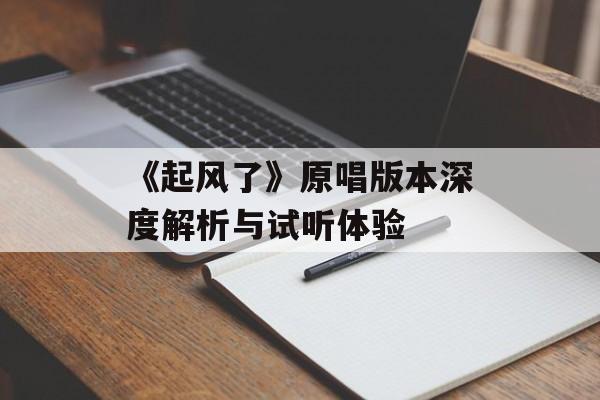 《起风了》原唱版本深度解析与试听体验 《起风了》原唱版本深度解析与试听体验