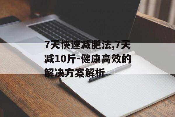 7天快速减肥法,7天减10斤-健康高效的解决方案解析 7天快速减肥法,7天减10斤-健康高效的解决方案解析