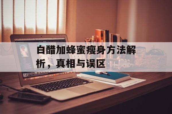 白醋加蜂蜜瘦身方法解析,真相与误区 白醋加蜂蜜瘦身方法解析,真相与误区
