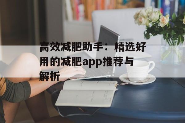 高效减肥助手:精选好用的减肥app推荐与解析 高效减肥助手:精选好用的减肥app推荐与解析