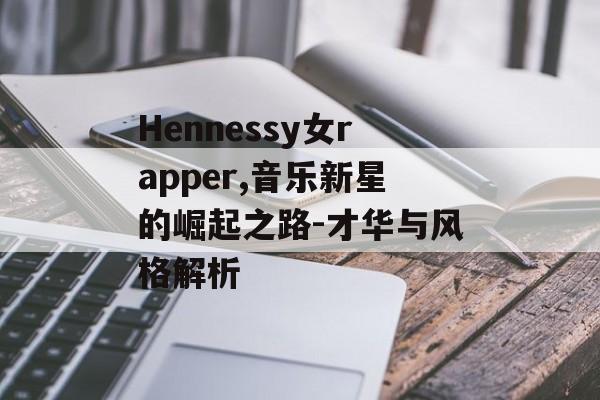Hennessy女rapper,音乐新星的崛起之路-才华与风格解析 Hennessy女rapper,音乐新星的崛起之路-才华与风格解析