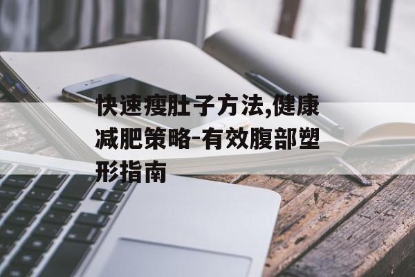 快速瘦肚子方法,健康减肥策略-有效腹部塑形指南 快速瘦肚子方法,健康减肥策略-有效腹部塑形指南