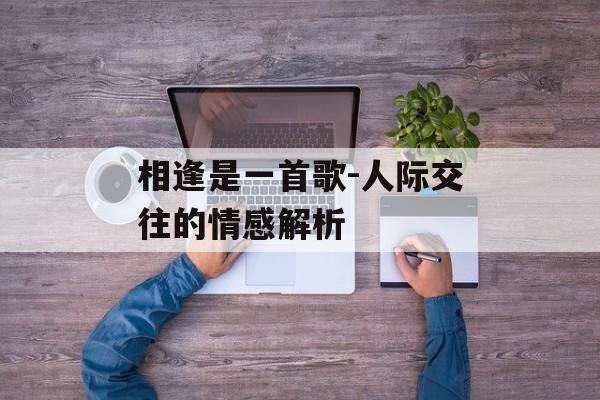 相逢是一首歌-人际交往的情感解析