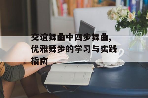 交谊舞曲中四步舞曲,优雅舞步的学习与实践指南