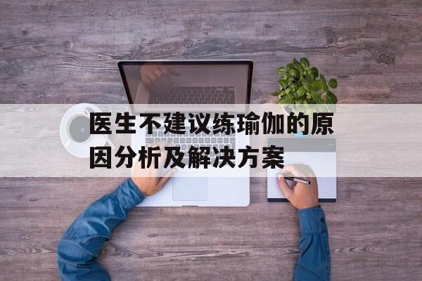 医生不建议练瑜伽的原因分析及解决方案