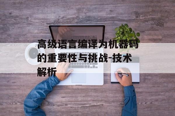 高级语言编译为机器码的重要性与挑战-技术解析
