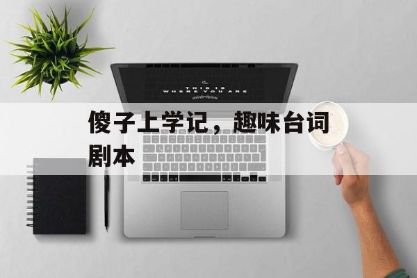 傻子上学记,趣味台词剧本 傻子上学记,趣味台词剧本