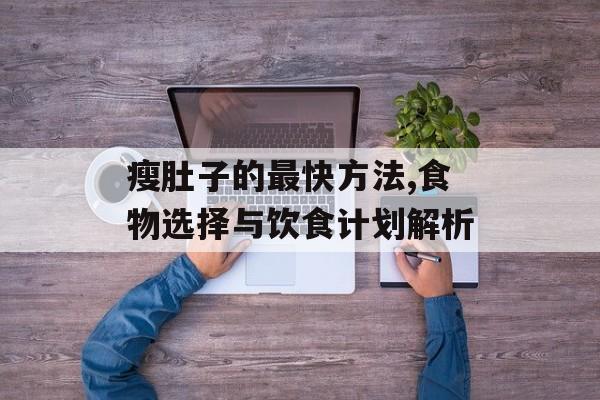 瘦肚子的最快方法,食物选择与饮食计划解析