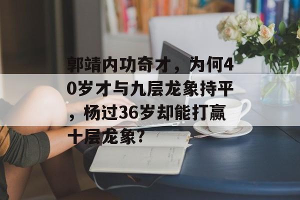 郭靖内功奇才，为何40岁才与九层龙象持平，杨过36岁却能打赢十层龙象?