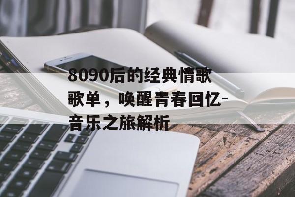 8090后的经典情歌歌单,唤醒青春回忆-音乐之旅解析 8090后的经典情歌歌单,唤醒青春回忆-音乐之旅解析